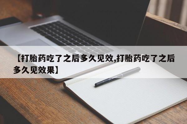 米非司酮片微信下单联系方式【打胎药吃了之后多久见效,打胎药吃了之后多久见效果】