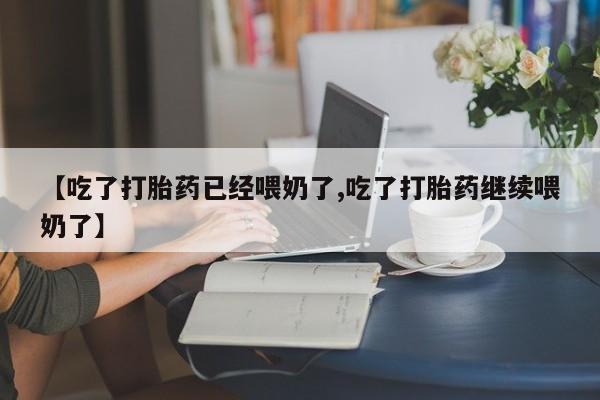 米非司酮片微信下单联系方式【吃了打胎药已经喂奶了,吃了打胎药继续喂奶了】