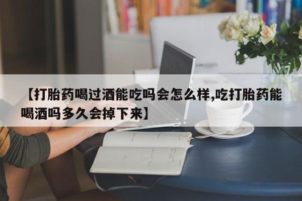 米非司酮片微信下单联系方式【打胎药喝过酒能吃吗会怎么样,吃打胎药能喝酒吗多久会掉下来】