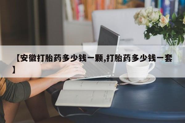 米非司酮片微信下单联系方式【安徽打胎药多少钱一颗,打胎药多少钱一套】