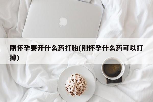 米非司酮片微信下单联系方式刚怀孕要开什么药打胎(刚怀孕什么药可以打掉)