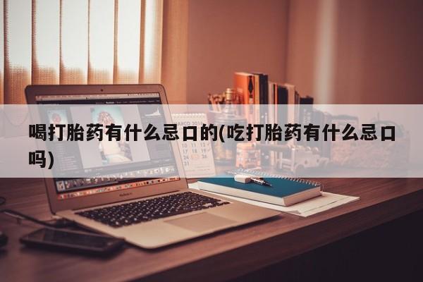 米非司酮片微信下单联系方式喝打胎药有什么忌口的(吃打胎药有什么忌口吗)
