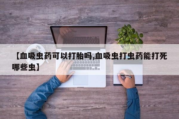 米非司酮片微信下单联系方式【血吸虫药可以打胎吗,血吸虫打虫药能打死哪些虫】