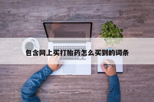 米非司酮片微信下单联系方式包含网上买打胎药怎么买到的词条