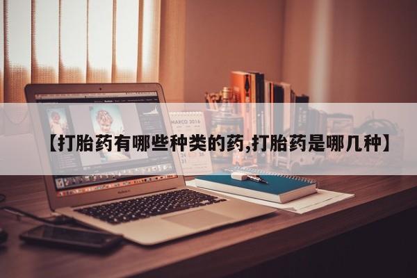 米非司酮片微信下单联系方式【打胎药有哪些种类的药,打胎药是哪几种】