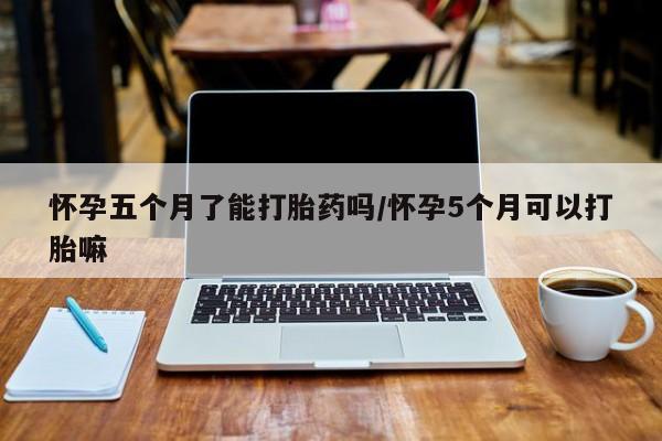 米非司酮片微信下单联系方式怀孕五个月了能打胎药吗/怀孕5个月可以打胎嘛