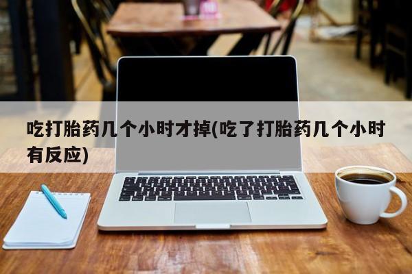 米非司酮片微信下单联系方式吃打胎药几个小时才掉(吃了打胎药几个小时有反应)