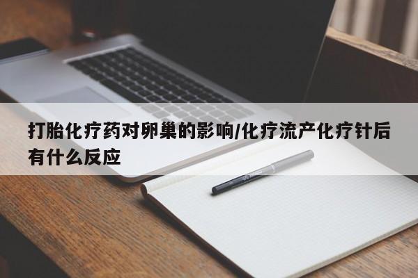 米非司酮片微信下单联系方式打胎化疗药对卵巢的影响/化疗流产化疗针后有什么反应
