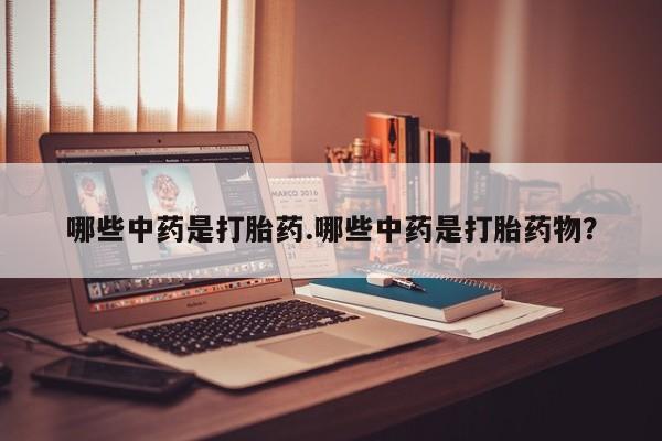 米非司酮片微信下单联系方式哪些中药是打胎药.哪些中药是打胎药物？