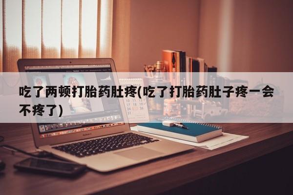 米非司酮片微信下单联系方式吃了两顿打胎药肚疼(吃了打胎药肚子疼一会不疼了)
