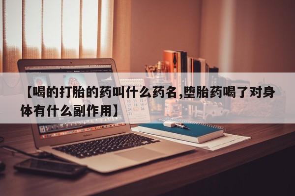 米非司酮片微信下单联系方式【喝的打胎的药叫什么药名,堕胎药喝了对身体有什么副作用】