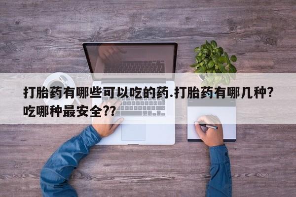 米非司酮片微信下单联系方式打胎药有哪些可以吃的药.打胎药有哪几种?吃哪种最安全?？