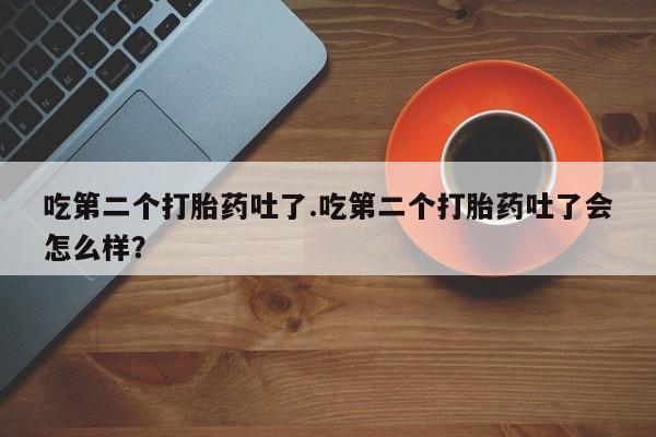 米非司酮片微信下单联系方式吃第二个打胎药吐了.吃第二个打胎药吐了会怎么样？