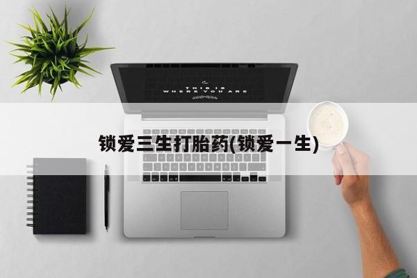 米非司酮片微信下单联系方式锁爱三生打胎药(锁爱一生)