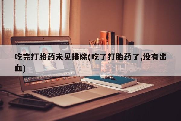 米非司酮片微信下单联系方式吃完打胎药未见排除(吃了打胎药了,没有出血)