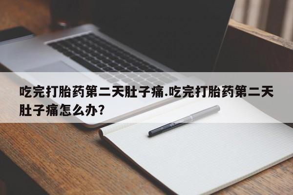 米非司酮片微信下单联系方式吃完打胎药第二天肚子痛.吃完打胎药第二天肚子痛怎么办？