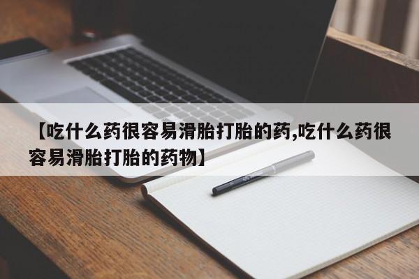 米非司酮片微信下单联系方式【吃什么药很容易滑胎打胎的药,吃什么药很容易滑胎打胎的药物】