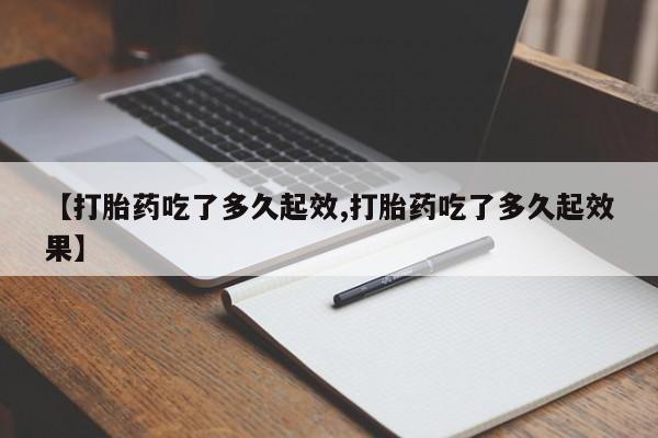 米非司酮片微信下单联系方式【打胎药吃了多久起效,打胎药吃了多久起效果】