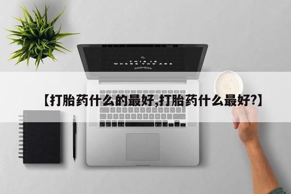 米非司酮片微信下单联系方式【打胎药什么的最好,打胎药什么最好?】