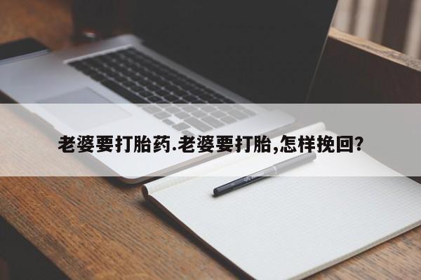 米非司酮片微信下单联系方式老婆要打胎药.老婆要打胎,怎样挽回？
