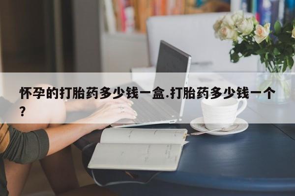 米非司酮片微信下单联系方式怀孕的打胎药多少钱一盒.打胎药多少钱一个？