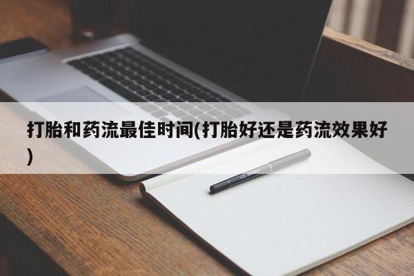 米非司酮片微信下单联系方式打胎和药流最佳时间(打胎好还是药流效果好)