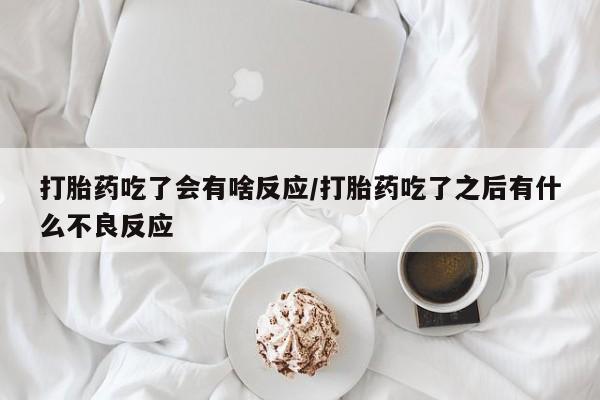 米非司酮片微信下单联系方式打胎药吃了会有啥反应/打胎药吃了之后有什么不良反应