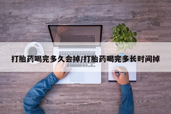 米非司酮片微信下单联系方式打胎药喝完多久会掉/打胎药喝完多长时间掉