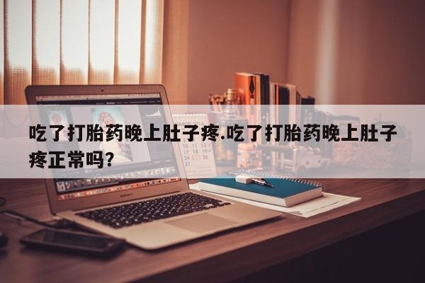 米非司酮片微信下单联系方式吃了打胎药晚上肚子疼.吃了打胎药晚上肚子疼正常吗？
