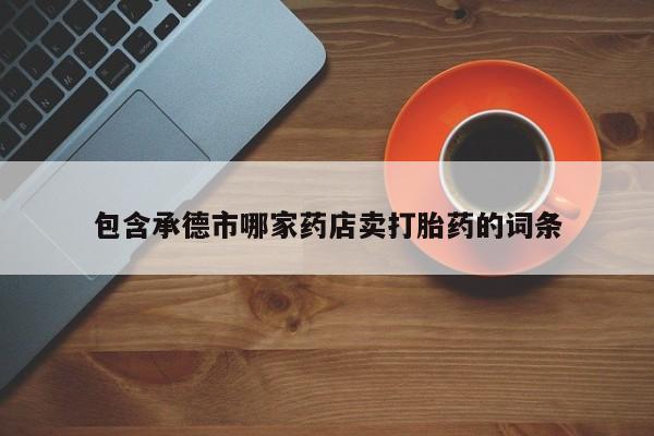 米非司酮片微信下单联系方式包含承德市哪家药店卖打胎药的词条