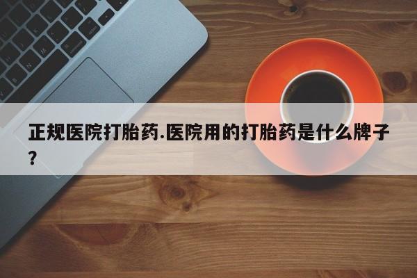 米非司酮片微信下单联系方式正规医院打胎药.医院用的打胎药是什么牌子？