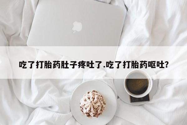 米非司酮片微信下单联系方式吃了打胎药肚子疼吐了.吃了打胎药呕吐？