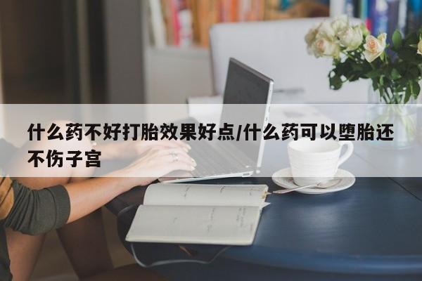 米非司酮片微信下单联系方式什么药不好打胎效果好点/什么药可以堕胎还不伤子宫