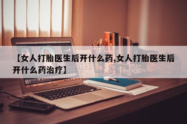 米非司酮片微信下单联系方式【女人打胎医生后开什么药,女人打胎医生后开什么药治疗】