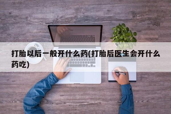 米非司酮片微信下单联系方式打胎以后一般开什么药(打胎后医生会开什么药吃)