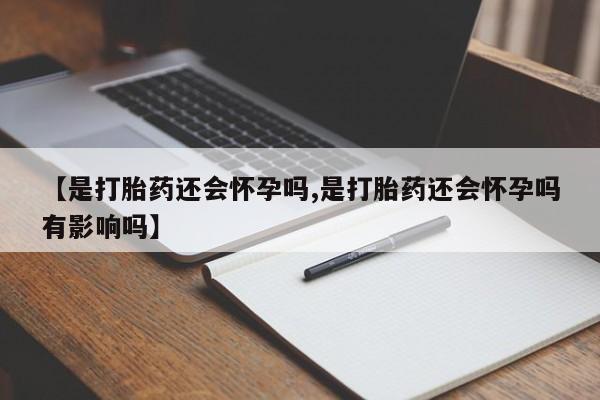 米非司酮片微信下单联系方式【是打胎药还会怀孕吗,是打胎药还会怀孕吗有影响吗】