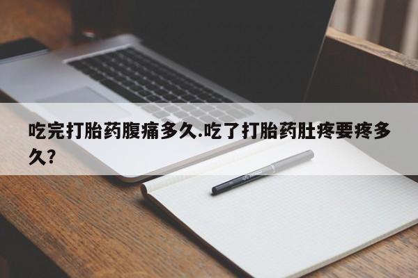 米非司酮片微信下单联系方式吃完打胎药腹痛多久.吃了打胎药肚疼要疼多久？