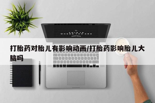 米非司酮片微信下单联系方式打胎药对胎儿有影响动画/打胎药影响胎儿大脑吗