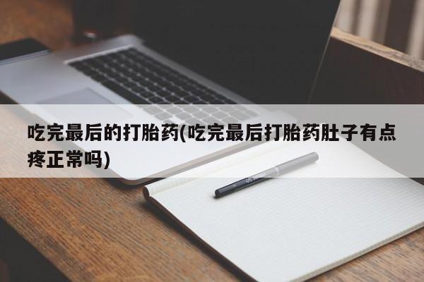 米非司酮片微信下单联系方式吃完最后的打胎药(吃完最后打胎药肚子有点疼正常吗)