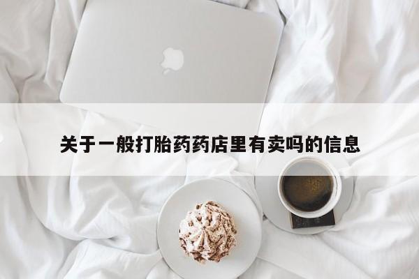 米非司酮片微信下单联系方式关于一般打胎药药店里有卖吗的信息