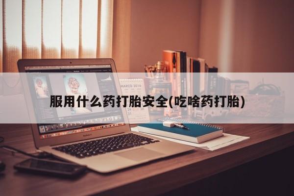 米非司酮片微信下单联系方式服用什么药打胎安全(吃啥药打胎)