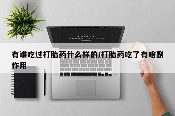 米非司酮片微信下单联系方式有谁吃过打胎药什么样的/打胎药吃了有啥副作用
