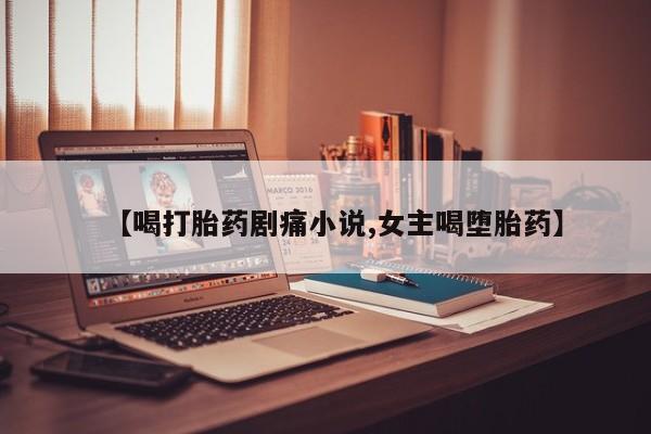 米非司酮片微信下单联系方式【喝打胎药剧痛小说,女主喝堕胎药】