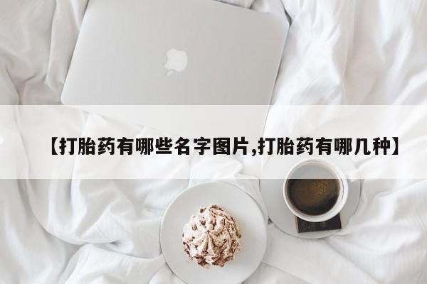 米非司酮片微信下单联系方式【打胎药有哪些名字图片,打胎药有哪几种】