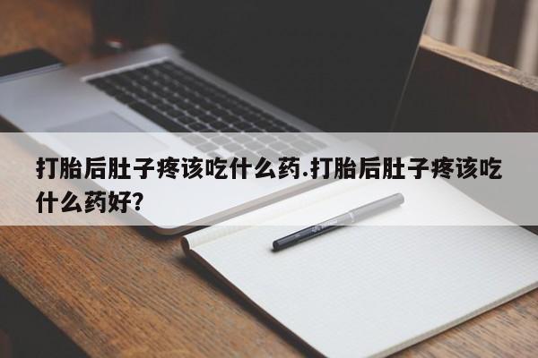 米非司酮片微信下单联系方式打胎后肚子疼该吃什么药.打胎后肚子疼该吃什么药好？