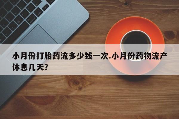 米非司酮片微信下单联系方式小月份打胎药流多少钱一次.小月份药物流产休息几天？