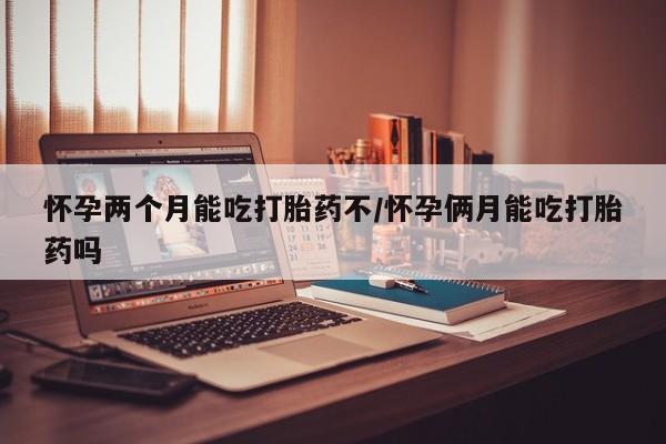 米非司酮片微信下单联系方式怀孕两个月能吃打胎药不/怀孕俩月能吃打胎药吗