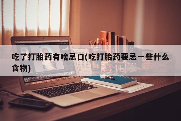 米非司酮片微信下单联系方式吃了打胎药有啥忌口(吃打胎药要忌一些什么食物)