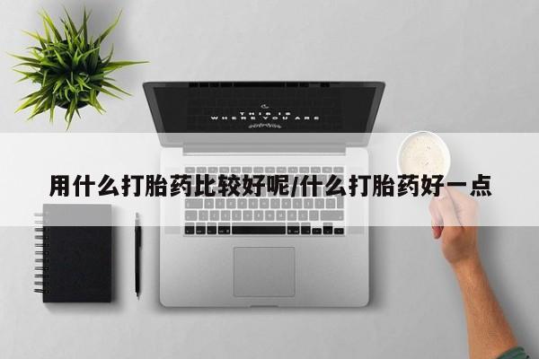 米非司酮片微信下单联系方式用什么打胎药比较好呢/什么打胎药好一点