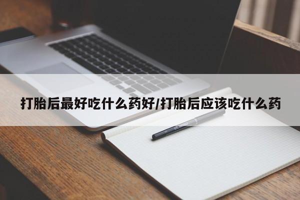 米非司酮片微信下单联系方式打胎后最好吃什么药好/打胎后应该吃什么药